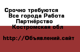 Срочно требуются !!!! - Все города Работа » Партнёрство   . Костромская обл.